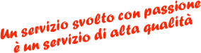 Un servizio svolto con passione 
è un servizio di alta qualità